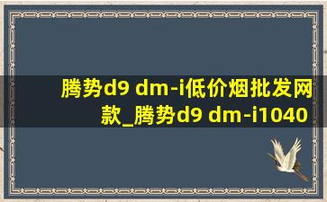 腾势d9 dm-i(低价烟批发网)款_腾势d9 dm-i1040尊贵型